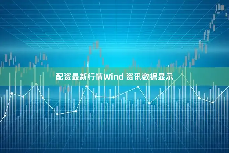 配资最新行情Wind 资讯数据显示