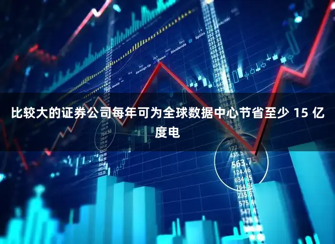 比较大的证券公司每年可为全球数据中心节省至少 15 亿度电