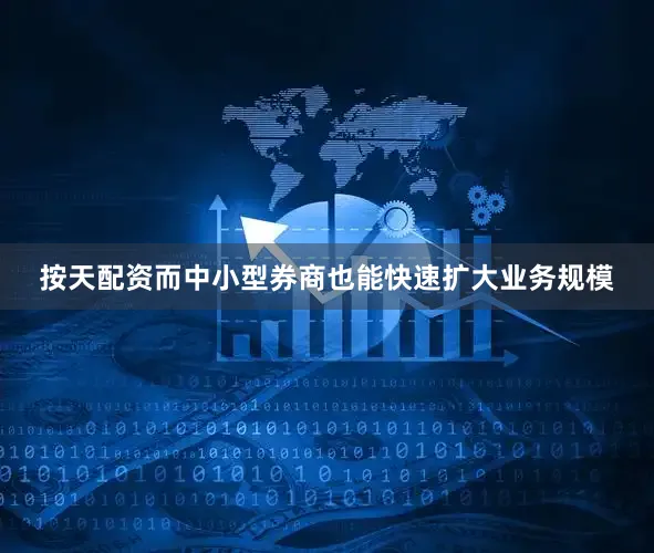 按天配资而中小型券商也能快速扩大业务规模