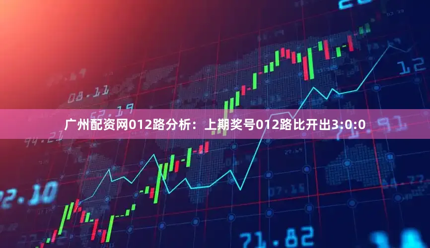 广州配资网　　012路分析：上期奖号012路比开出3:0:0