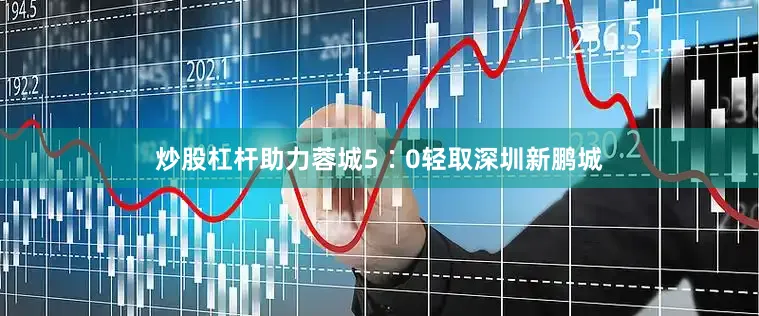 炒股杠杆助力蓉城5∶0轻取深圳新鹏城
