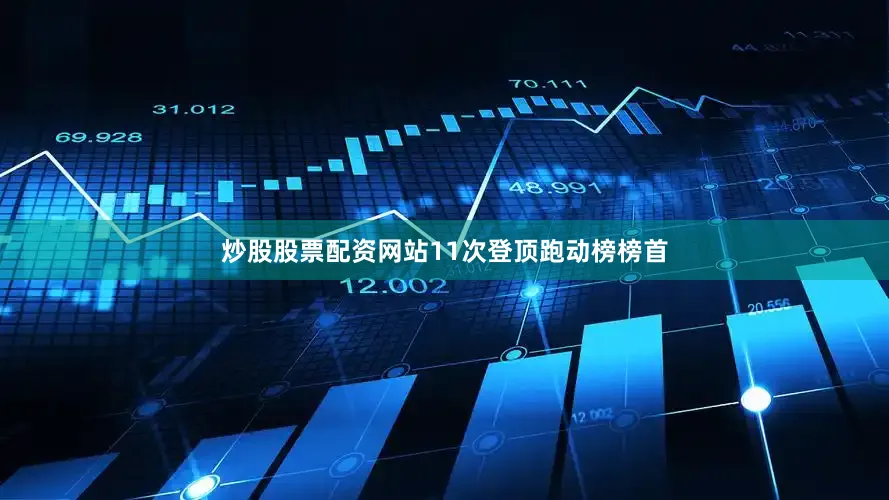 炒股股票配资网站11次登顶跑动榜榜首