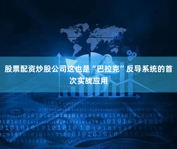 股票配资炒股公司这也是“巴拉克”反导系统的首次实战应用