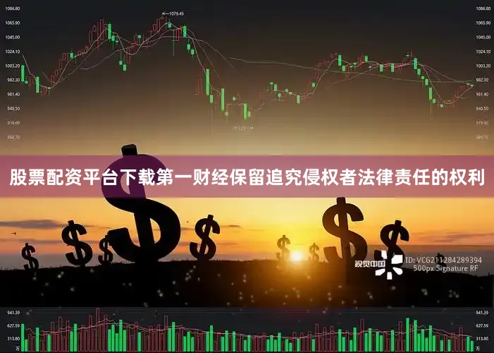 股票配资平台下载第一财经保留追究侵权者法律责任的权利