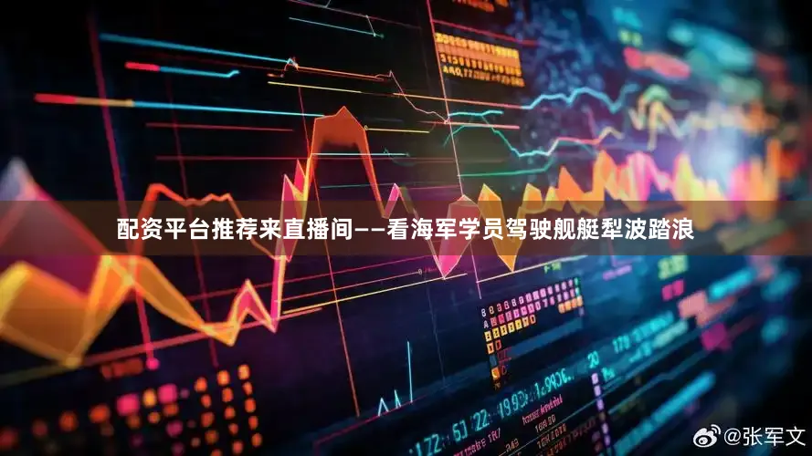 配资平台推荐来直播间——看海军学员驾驶舰艇犁波踏浪
