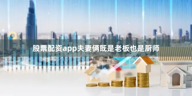 股票配资app夫妻俩既是老板也是厨师