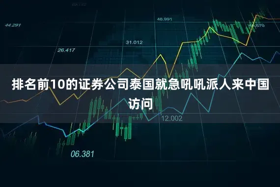 排名前10的证券公司泰国就急吼吼派人来中国访问