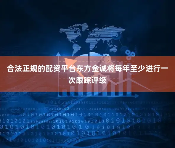 合法正规的配资平台东方金诚将每年至少进行一次跟踪评级