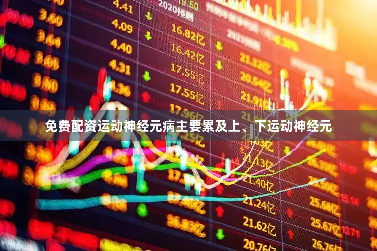 免费配资运动神经元病主要累及上、下运动神经元