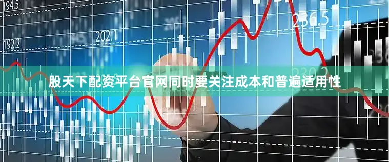 股天下配资平台官网同时要关注成本和普遍适用性