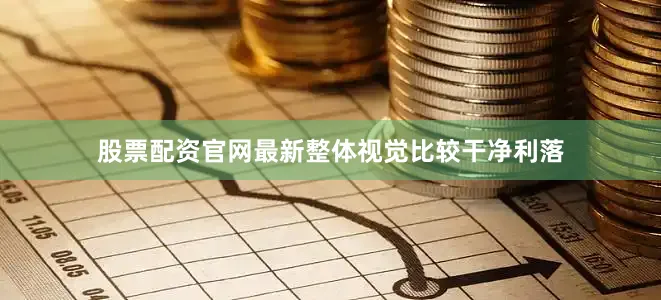 股票配资官网最新整体视觉比较干净利落