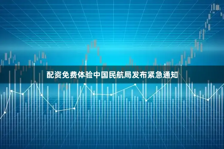 配资免费体验中国民航局发布紧急通知