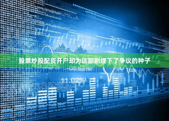 股票炒股配资开户却为这部剧埋下了争议的种子