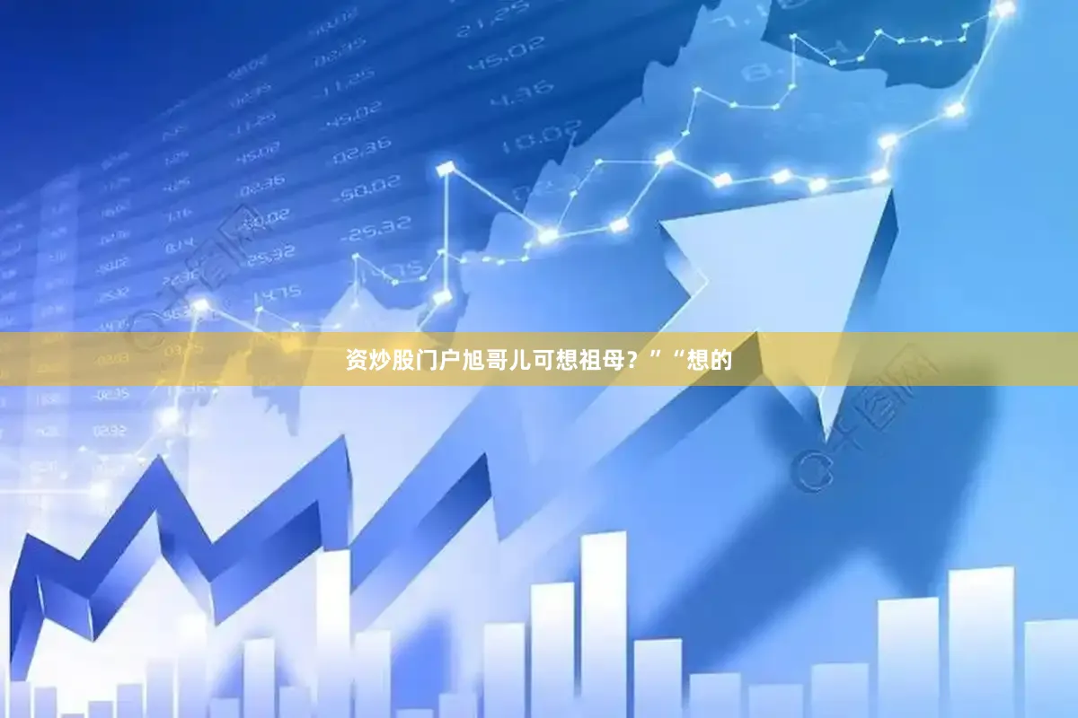资炒股门户旭哥儿可想祖母？”“想的