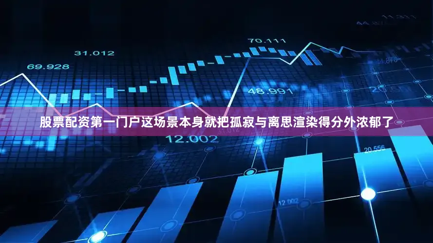 股票配资第一门户这场景本身就把孤寂与离思渲染得分外浓郁了