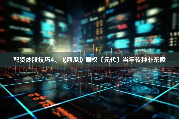 配资炒股技巧4、《西瓜》周权〔元代〕当年传种非东陵