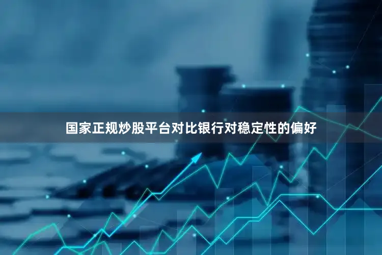 国家正规炒股平台对比银行对稳定性的偏好