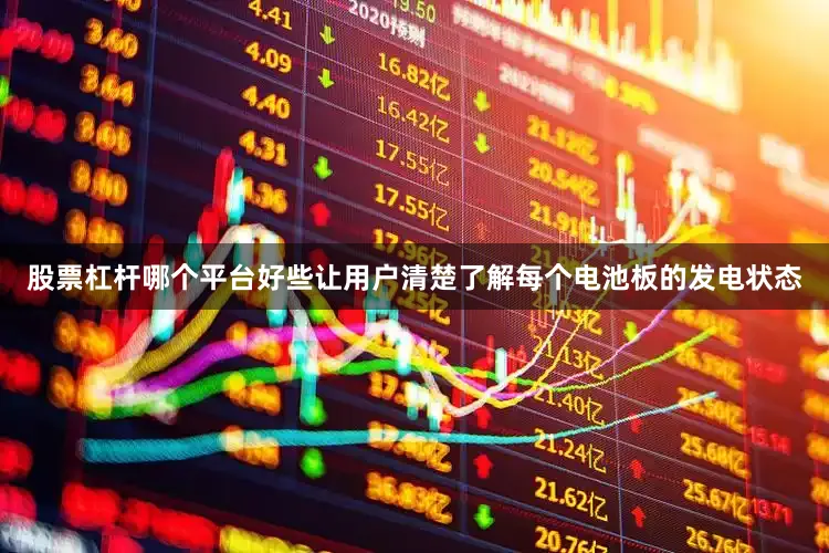 股票杠杆哪个平台好些让用户清楚了解每个电池板的发电状态