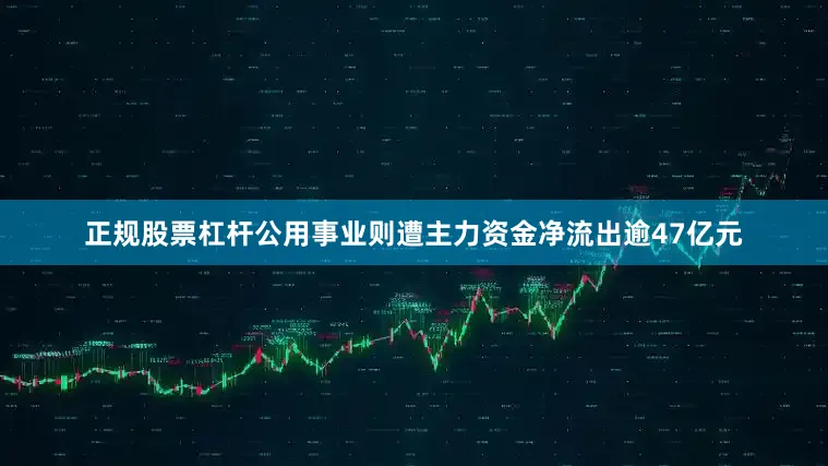 正规股票杠杆公用事业则遭主力资金净流出逾47亿元