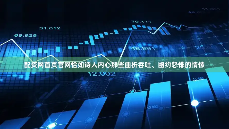 配资网首页官网恰如诗人内心那些曲折吞吐、幽约怨悱的情愫