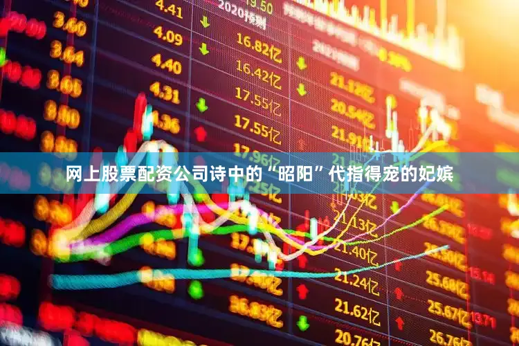 网上股票配资公司诗中的“昭阳”代指得宠的妃嫔