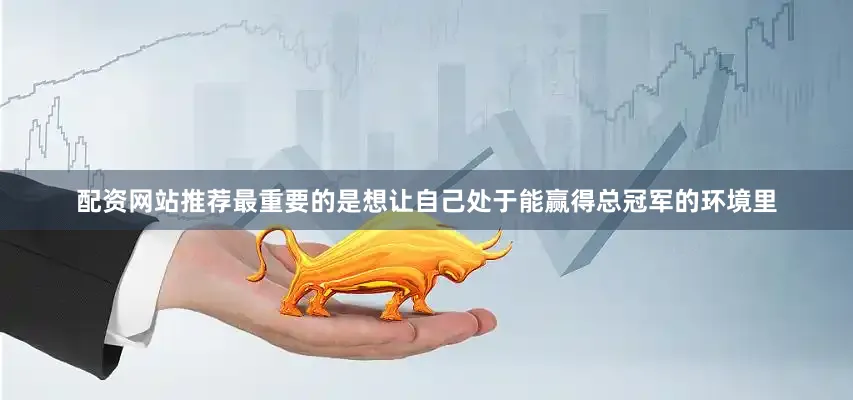 配资网站推荐最重要的是想让自己处于能赢得总冠军的环境里