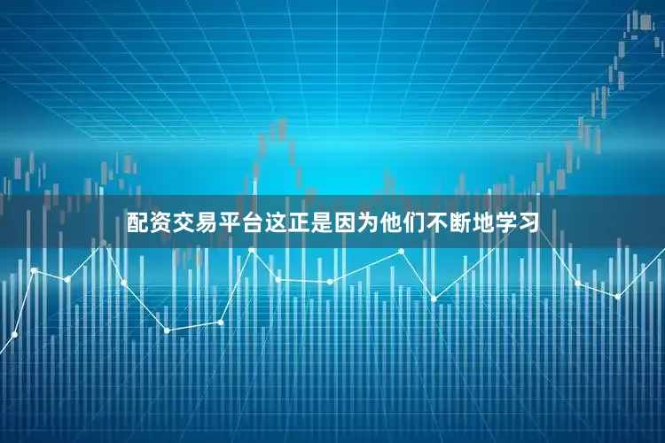 配资交易平台这正是因为他们不断地学习