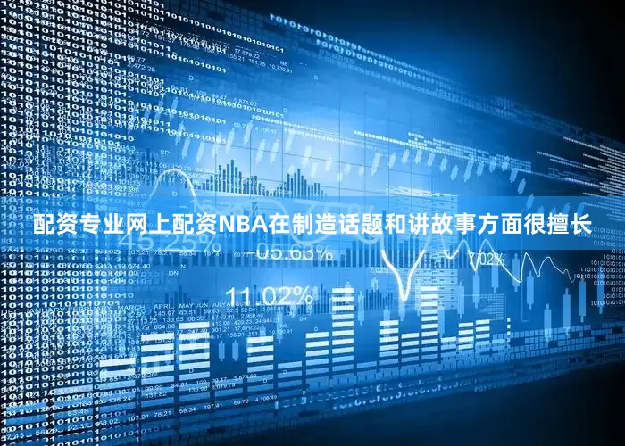 配资专业网上配资NBA在制造话题和讲故事方面很擅长