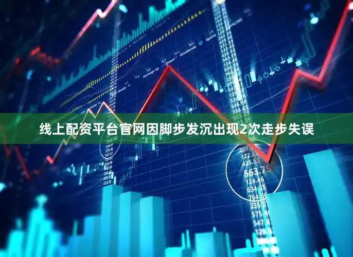 线上配资平台官网因脚步发沉出现2次走步失误