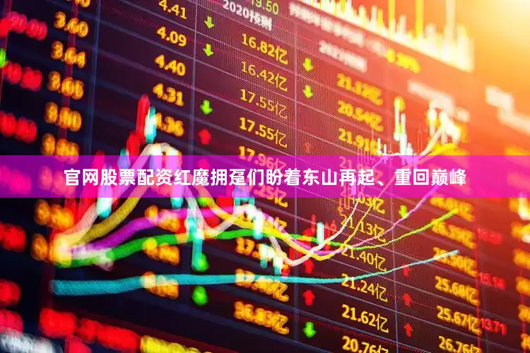 官网股票配资红魔拥趸们盼着东山再起、重回巅峰