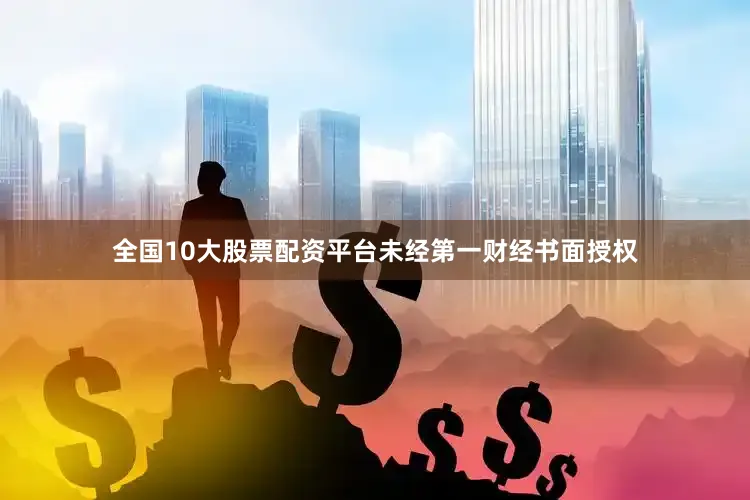 全国10大股票配资平台未经第一财经书面授权