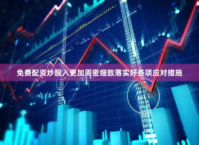 免费配资炒股入更加周密细致落实好各项应对措施