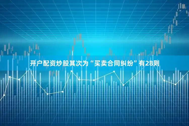 开户配资炒股其次为“买卖合同纠纷”有28则