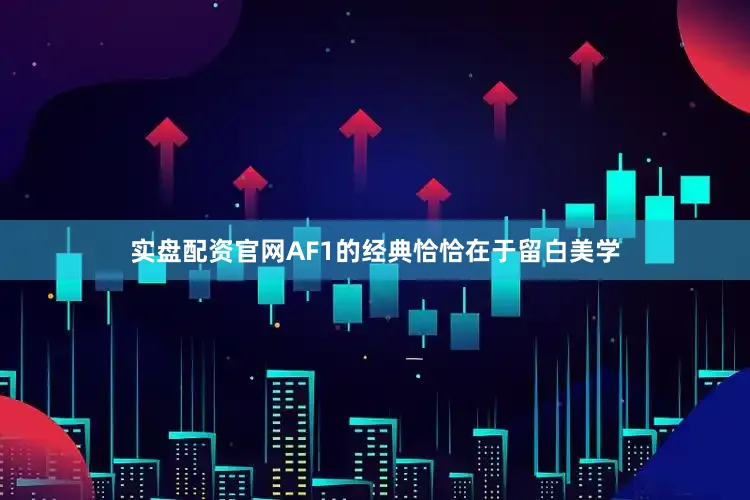 实盘配资官网AF1的经典恰恰在于留白美学