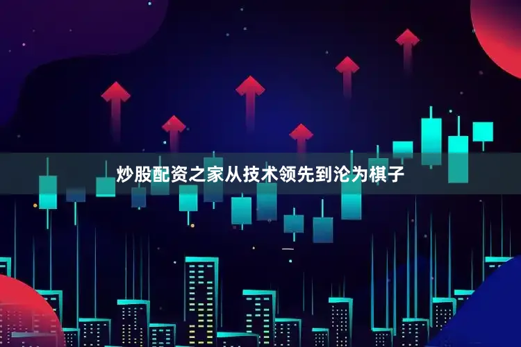 炒股配资之家从技术领先到沦为棋子