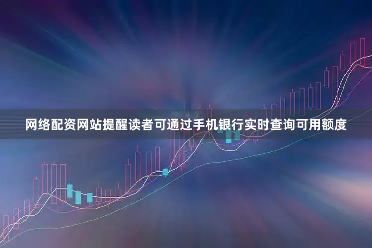 网络配资网站提醒读者可通过手机银行实时查询可用额度