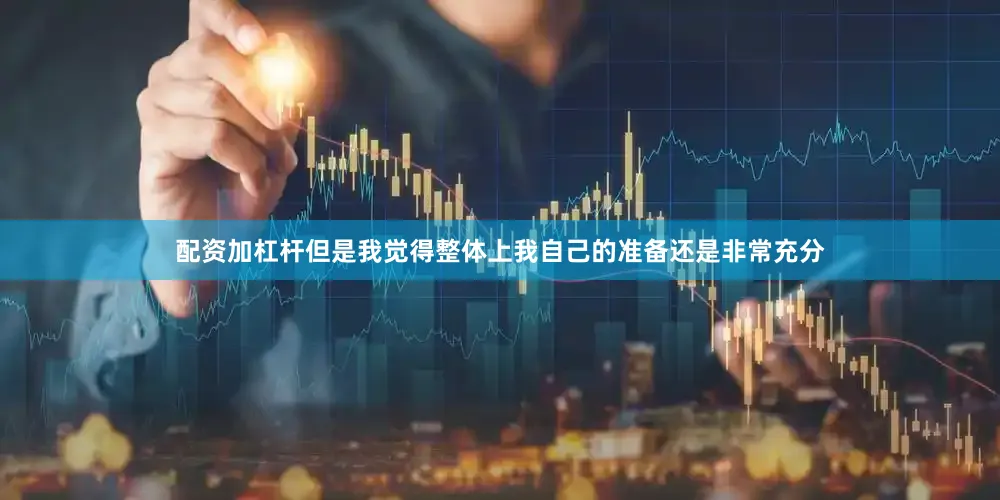 配资加杠杆但是我觉得整体上我自己的准备还是非常充分